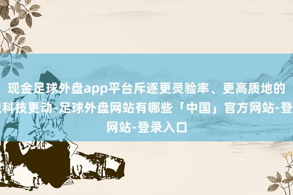 现金足球外盘app平台斥逐更灵验率、更高质地的有组织科技更动-足球外盘网站有哪些「中国」官方网站-登录入口