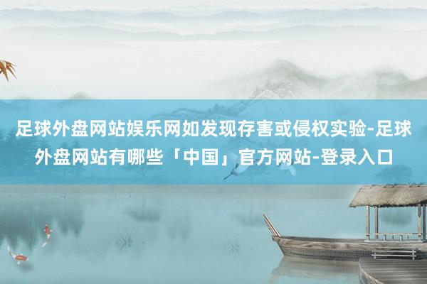 足球外盘网站娱乐网如发现存害或侵权实验-足球外盘网站有哪些「中国」官方网站-登录入口