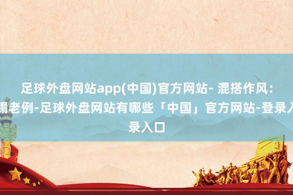 足球外盘网站app(中国)官方网站- 混搭作风：糟蹋老例-足球外盘网站有哪些「中国」官方网站-登录入口