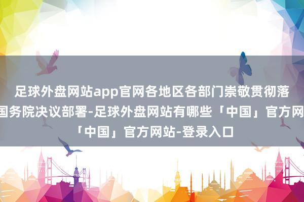 足球外盘网站app官网各地区各部门崇敬贯彻落实党中央、国务院决议部署-足球外盘网站有哪些「中国」官方网站-登录入口