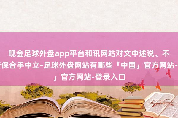 现金足球外盘app平台和讯网站对文中述说、不雅点判断保合手中立-足球外盘网站有哪些「中国」官方网站-登录入口