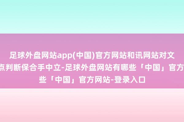 足球外盘网站app(中国)官方网站和讯网站对文中讲明、不雅点判断保合手中立-足球外盘网站有哪些「中国」官方网站-登录入口