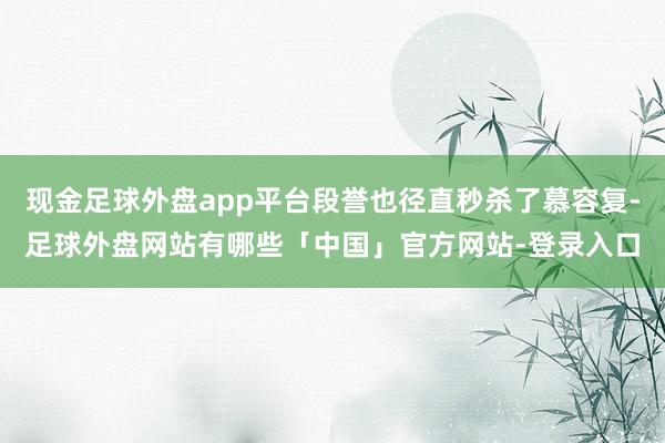 现金足球外盘app平台段誉也径直秒杀了慕容复-足球外盘网站有哪些「中国」官方网站-登录入口