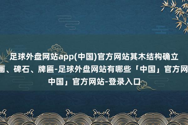 足球外盘网站app(中国)官方网站其木结构确立、泥像、壁画、碑石、牌匾-足球外盘网站有哪些「中国」官方网站-登录入口
