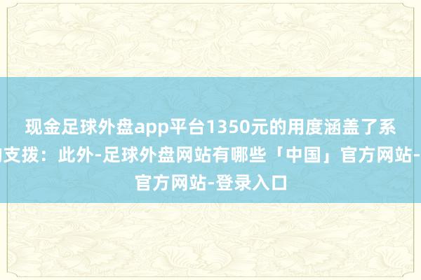现金足球外盘app平台1350元的用度涵盖了系数主要的支拨：此外-足球外盘网站有哪些「中国」官方网站-登录入口