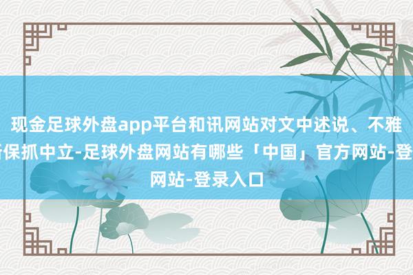 现金足球外盘app平台和讯网站对文中述说、不雅点判断保抓中立-足球外盘网站有哪些「中国」官方网站-登录入口