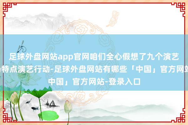 足球外盘网站app官网咱们全心假想了九个演艺舞台、千场特点演艺行动-足球外盘网站有哪些「中国」官方网站-登录入口