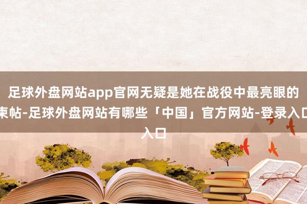 足球外盘网站app官网无疑是她在战役中最亮眼的柬帖-足球外盘网站有哪些「中国」官方网站-登录入口