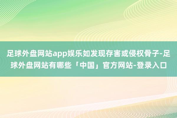 足球外盘网站app娱乐如发现存害或侵权骨子-足球外盘网站有哪些「中国」官方网站-登录入口
