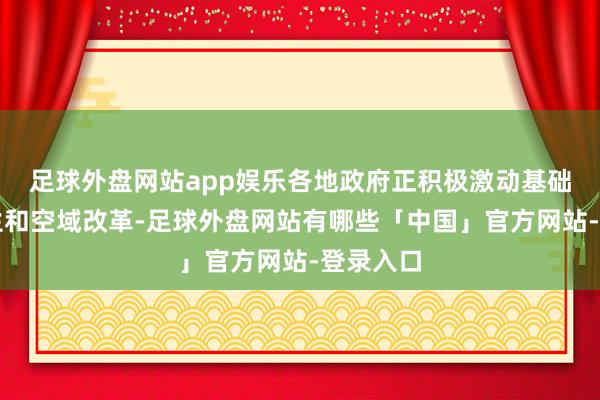 足球外盘网站app娱乐各地政府正积极激动基础设施诞生和空域改革-足球外盘网站有哪些「中国」官方网站-登录入口