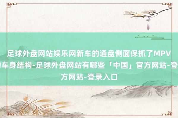 足球外盘网站娱乐网新车的通盘侧面保抓了MPV传统的车身结构-足球外盘网站有哪些「中国」官方网站-登录入口