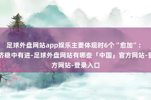 足球外盘网站app娱乐主要体现时6个“愈加”：　　工业经济稳中有进-足球外盘网站有哪些「中国」官方网站-登录入口