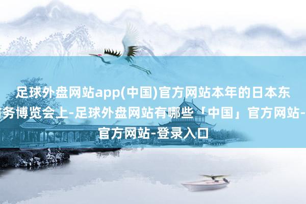 足球外盘网站app(中国)官方网站本年的日本东京军警防务博览会上-足球外盘网站有哪些「中国」官方网站-登录入口