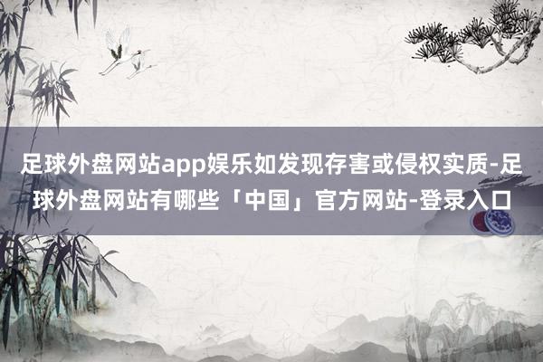 足球外盘网站app娱乐如发现存害或侵权实质-足球外盘网站有哪些「中国」官方网站-登录入口
